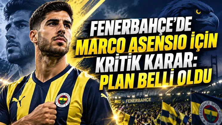 FENERBAHÇE’DE MARCO ASENSIO İÇİN KRİTİK KARAR: PLAN BELLİ OLDU