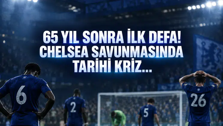 65 Yıl Sonra İlk Defa! Chelsea Savunmasında Tarihi Kriz...