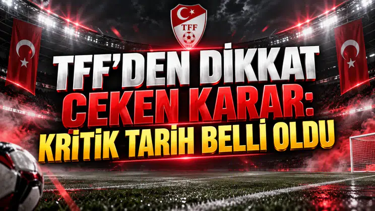 TFF’DEN DİKKAT ÇEKEN KARAR: KRİTİK TARİH BELLİ OLDU