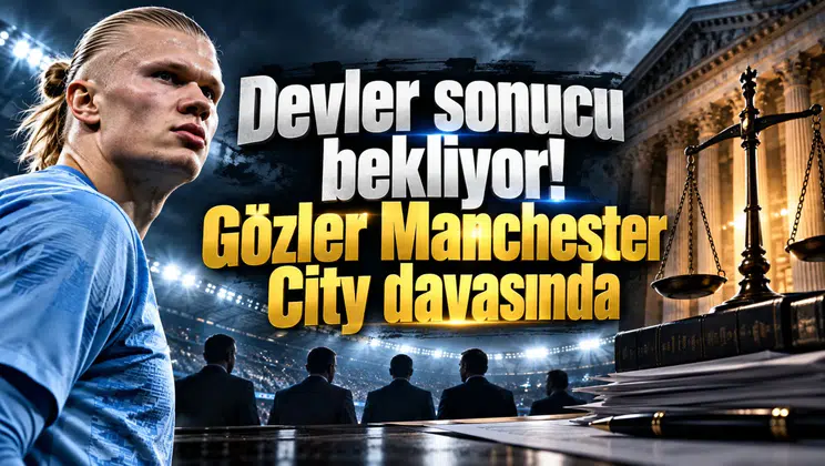 Devler sonucu bekliyor! Gözler Manchester City davasında