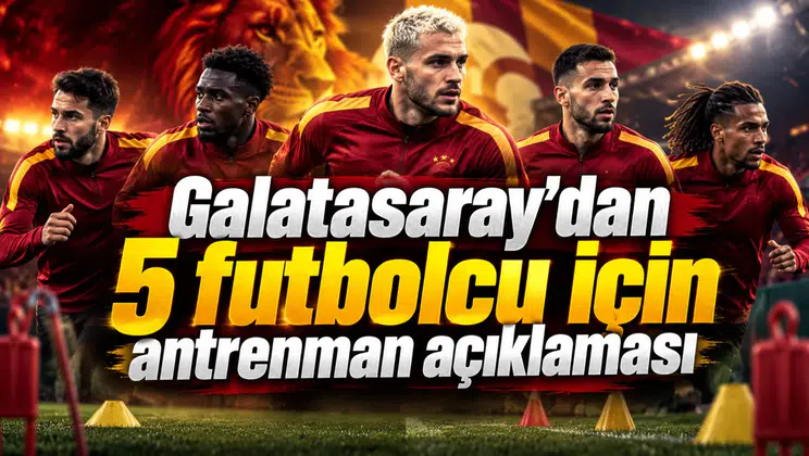 Galatasaray’dan 5 futbolcu için antrenman açıklaması