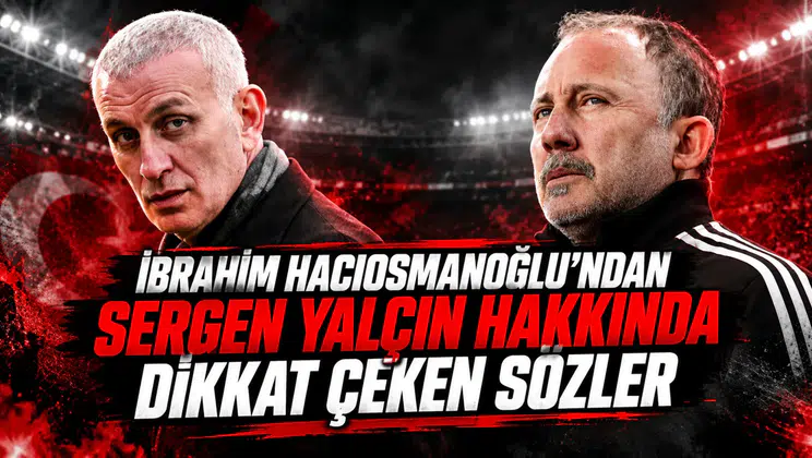 İbrahim Hacıosmanoğlu'ndan Sergen Yalçın hakkında dikkat çeken sözler