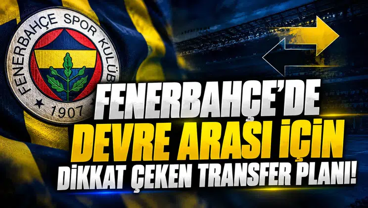 FENERBAHÇE'DE DEVRE ARASI İÇİN DİKKAT ÇEKEN TRANSFER PLANI!