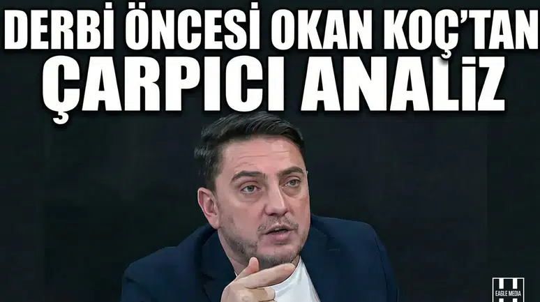 Derbi öncesi Okan Koç’tan çarpıcı analiz