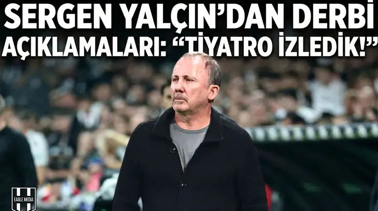 Sergen Yalçın'dan derbi açıklamaları: "Tiyatro izledik!"