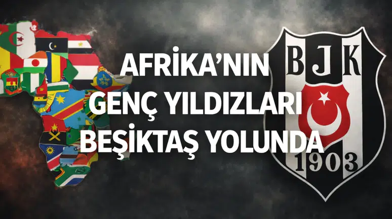 Afrika'nın genç yıldızları Beşiktaş yolunda