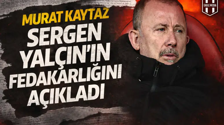 Murat Kaytaz, Sergen Yalçın'ın fedakarlığını açıkladı