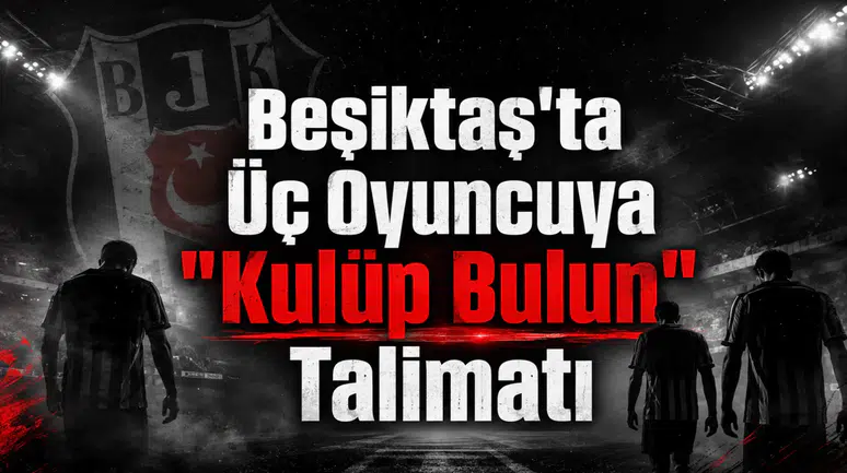 Beşiktaş'ta Üç Oyuncuya "Kulüp Bulun" Talimatı