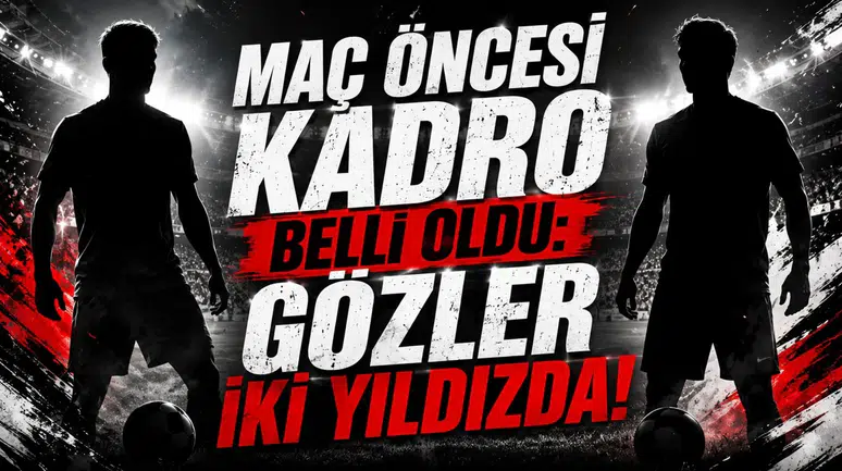 Maç Öncesi Kadro Belli Oldu: Gözler İki Yıldızda!