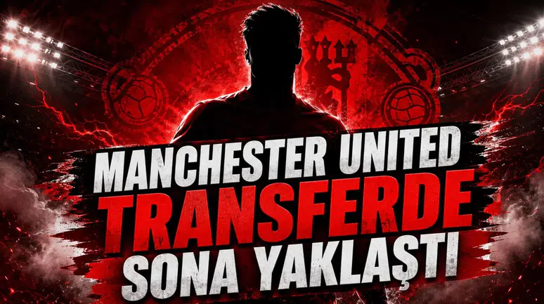 MANCHESTER UNITED TRANSFERDE SONA YAKLAŞTI