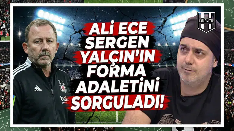 Ali Ece Sergen Yalçın'ın forma adaletini sorguladı!