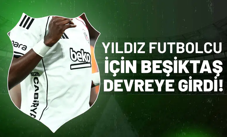 Beşiktaş yıldız futbolcu için devreye girdi!