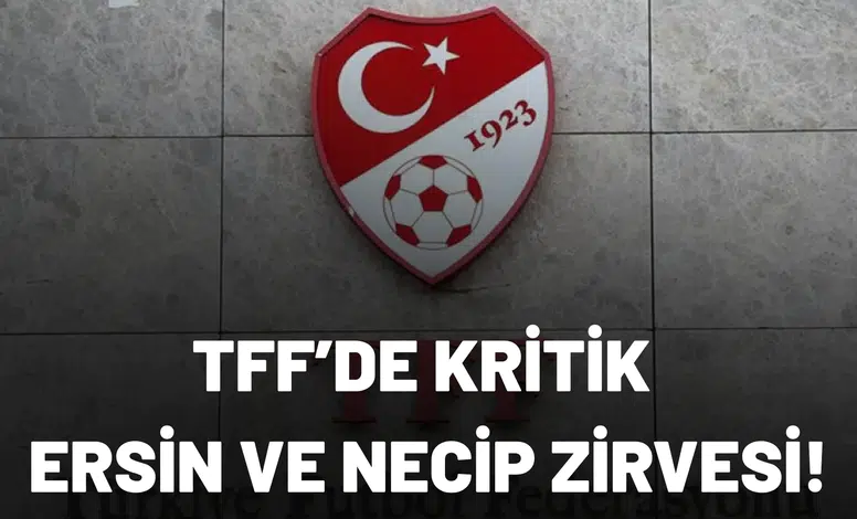 TFF’de kritik Ersin ve Necip zirvesi!
