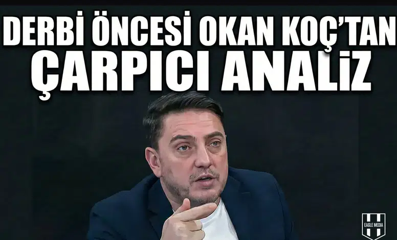 Derbi öncesi Okan Koç’tan çarpıcı analiz