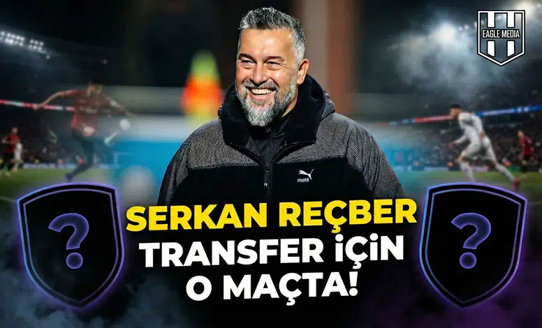 Serkan Reçber transfer için o maçta!