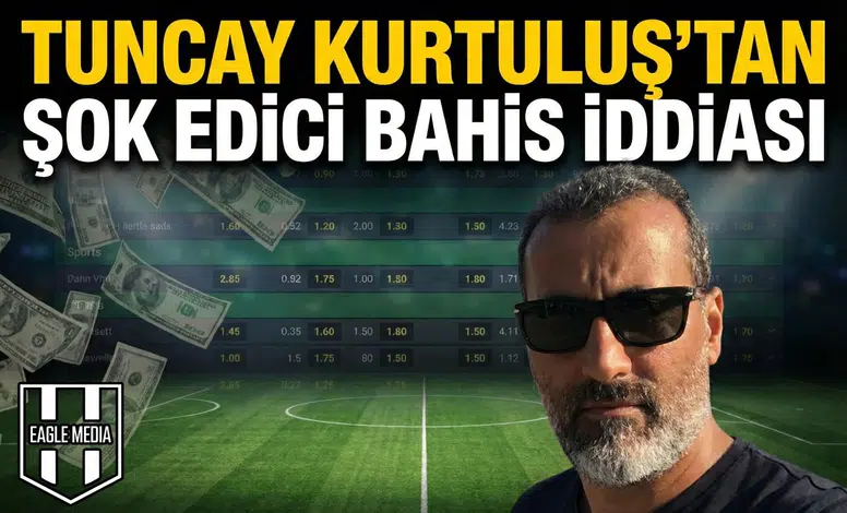 Tuncay Kurtuluş’tan şok edici bahis iddiası