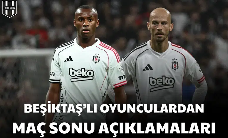 Beşiktaşlı oyunculardan maç sonu açıklamaları