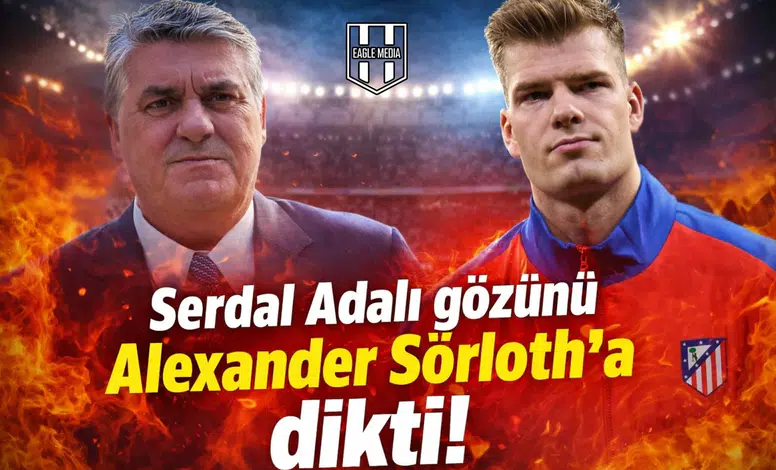 Serdal Adalı gözünü Alexander Sörloth'a dikti!