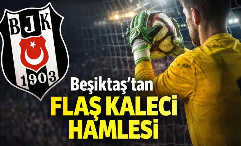 Beşiktaş’tan flaş kaleci hamlesi