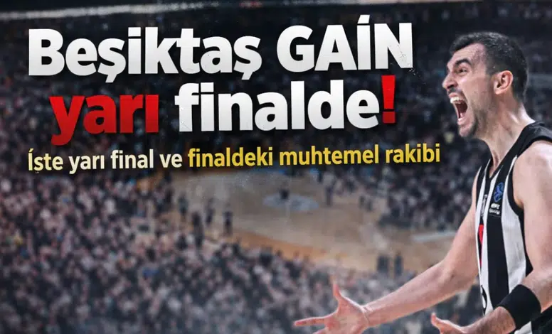 Beşiktaş GAİN yarı finalde! İşte yarı final ve finaldeki muhtemel rakibi
