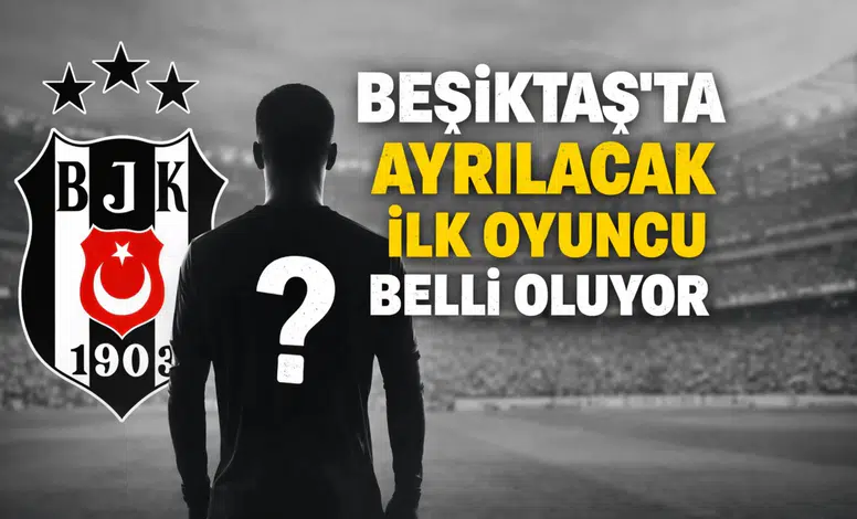 Beşiktaş'ta ayrılacak ilk oyuncu belli oluyor