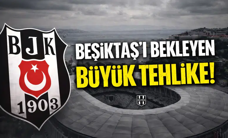 Beşiktaş'ı bekleyen büyük tehlike