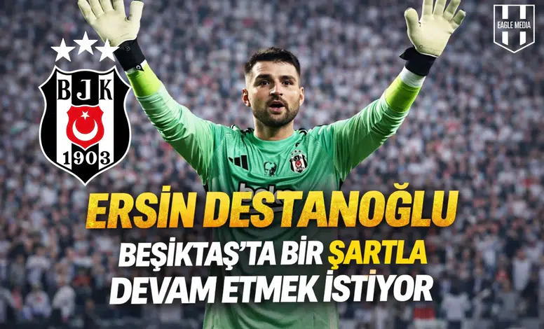 Ersin Destanoğlu Beşiktaş’ta bir şartla devam etmek istiyor
