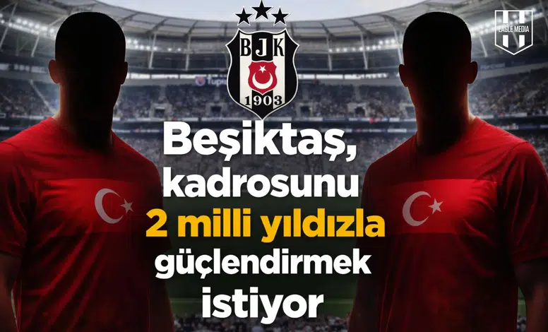 Beşiktaş, kadrosunu 2 milli yıldızla güçlendirmek istiyor