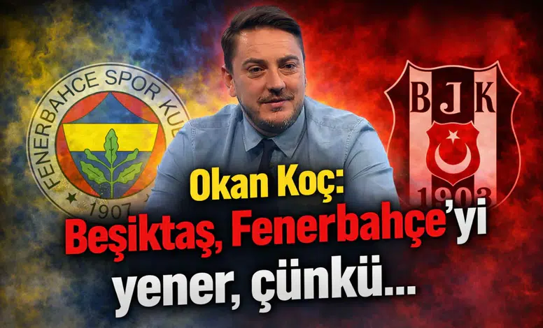 Okan Koç: Beşiktaş, Fenerbahçe’yi yener, çünkü…