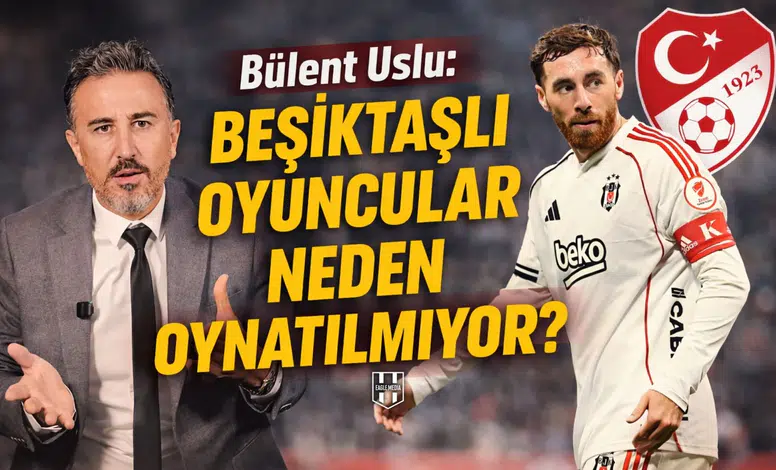 Bülent Uslu: Beşiktaşlı oyuncular neden oynatılmıyor?