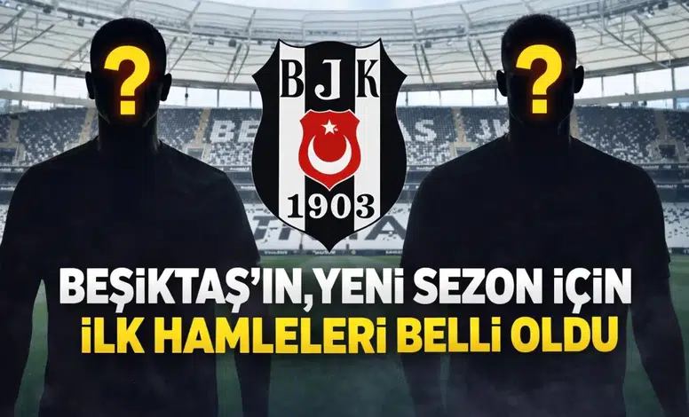 Beşiktaş’ın, yeni sezon için ilk hamleleri belli oldu