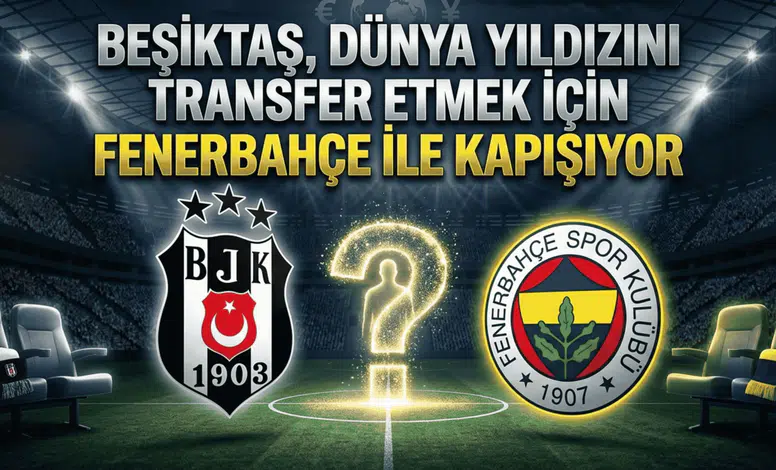 Beşiktaş, dünya yıldızını transfer etmek için Fenerbahçe ile kapışıyor
