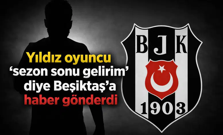Yıldız oyuncu ‘sezon sonu gelirim’ diye Beşiktaş’a haber gönderdi