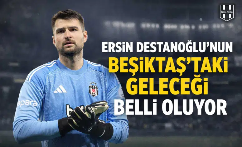Ersin Destanoğlu'nun Beşiktaş'taki geleceği belli oluyor