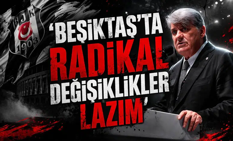‘Beşiktaş’ta radikal değişiklikler lazım’