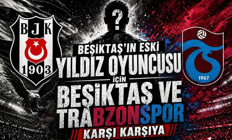 Beşiktaş'ın eski yıldız oyuncusu için Beşiktaş ve Trabzonspor karşı karşıya