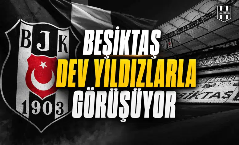 Beşiktaş dev yıldızlarla görüşüyor