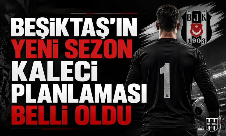 Beşiktaş'ın yeni sezon kaleci planlaması belli oldu