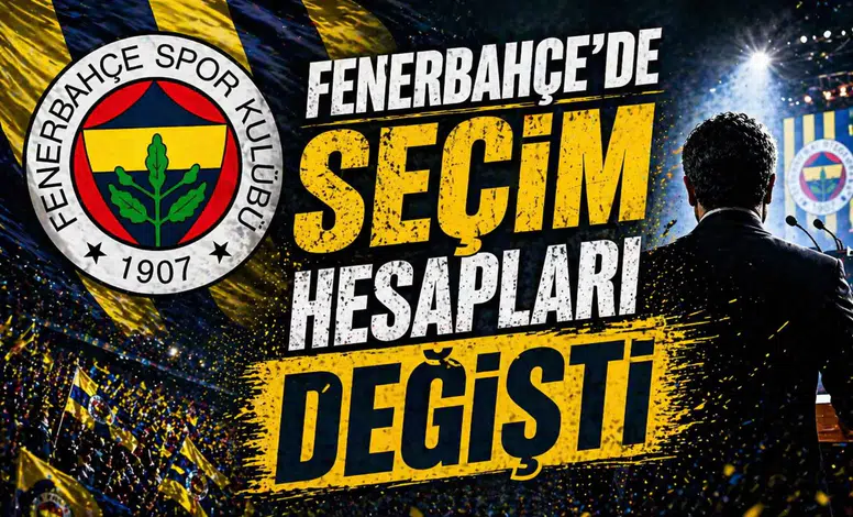 Fenerbahçe’de seçim hesapları değişti