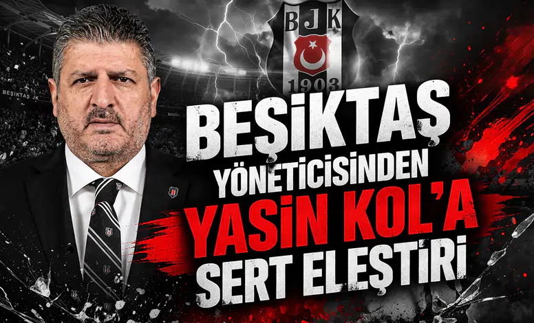 Beşiktaş yöneticisinden Yasin Kol'a sert eleştiri