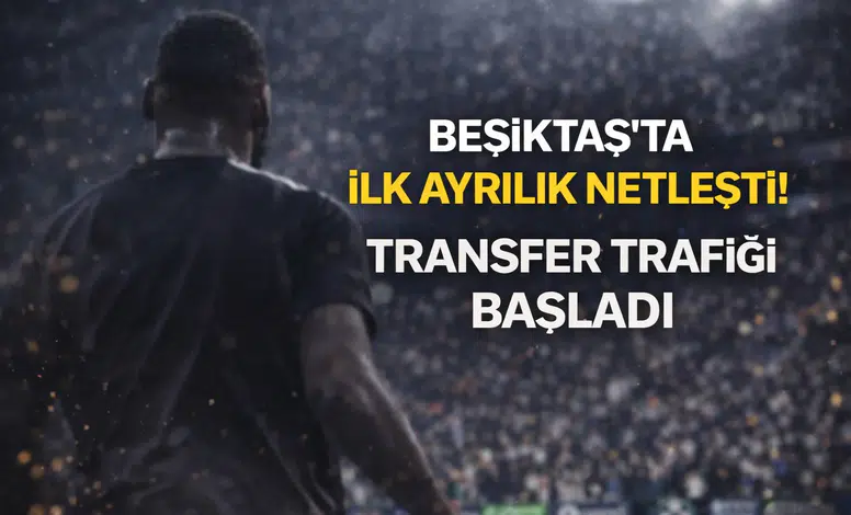 Beşiktaş'ta ilk ayrılık netleşti: Transfer trafiği başladı