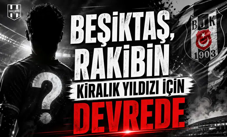 Beşiktaş, rakibin kiralık yıldızı için devrede
