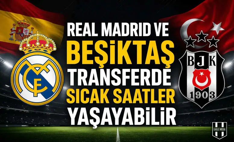 Real Madrid ve Beşiktaş transferde sıcak saatler yaşayabilir