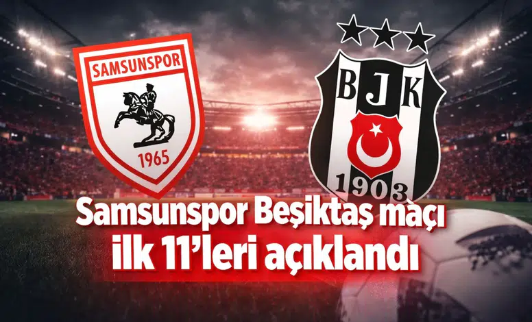 Samsunspor Beşiktaş maçı ilk 11’leri açıklandı