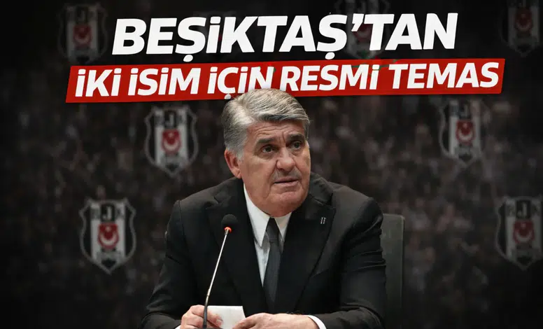 Beşiktaş’tan iki isim için resmi temas