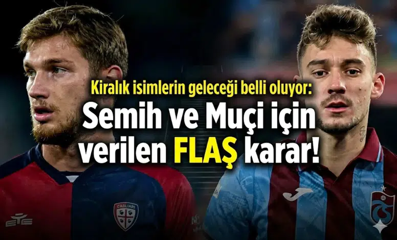 Kiralık isimlerin geleceği belli oluyor: Semih ve Muçi için verilen flaş karar!