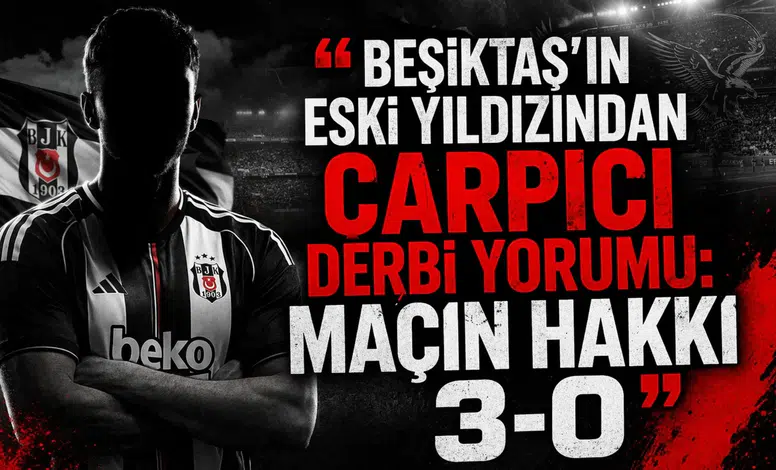Beşiktaş’ın eski yıldızından çarpıcı derbi yorumu: Maçın hakkı 3-0