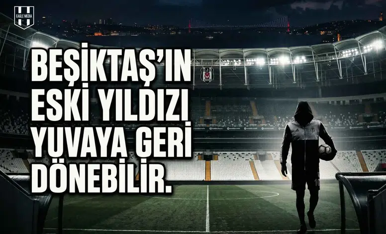 Beşiktaş'ın eski yıldızı yuvaya geri dönebilir