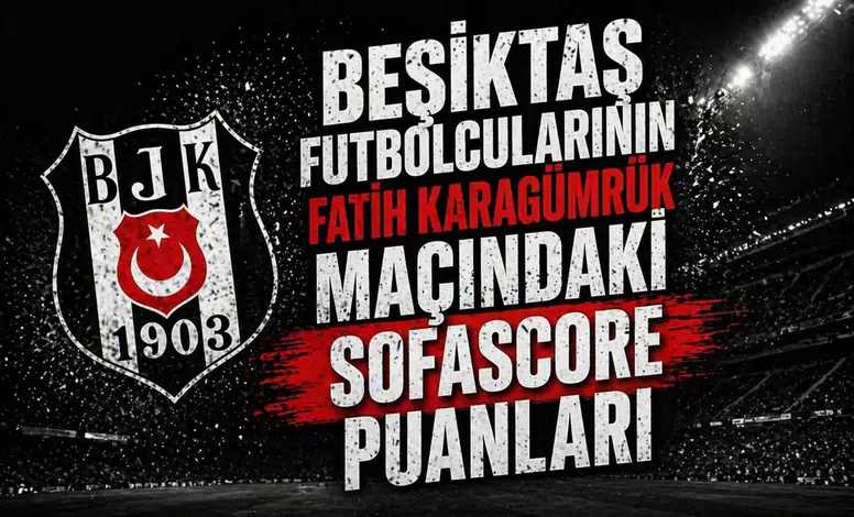 Beşiktaş futbolcularının Fatih Karagümrük maçındaki Sofascore puanları