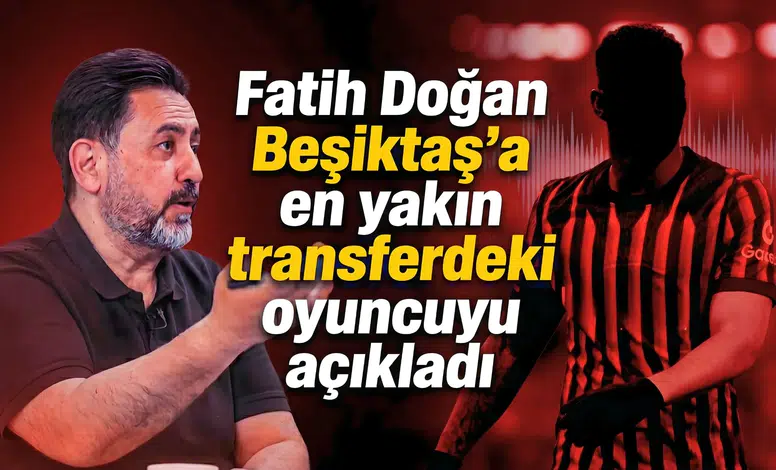 Fatih Doğan, Beşiktaş’a en yakın transferdeki oyuncuyu açıkladı